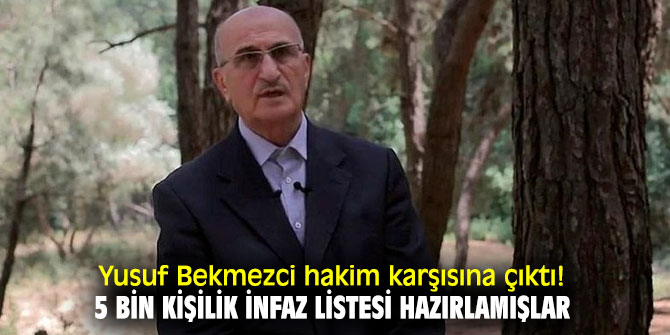Yusuf Bekmezci hakim karşısına çıktı! 5 bin kişilik infaz listesi hazırlamışlar