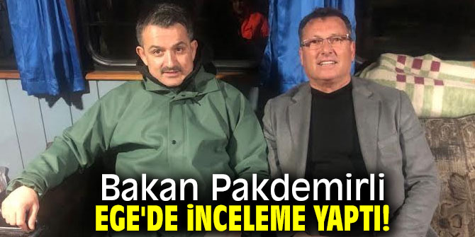 Bakan Pakdemirli Ege'de inceleme yaptı!
