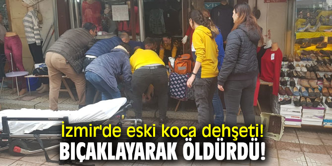 İzmir'de eski koca dehşeti! Bıçaklayarak öldürdü!