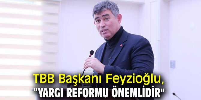 TBB Başkanı Feyzioğlu, “Yargı Reformu önemlidir"