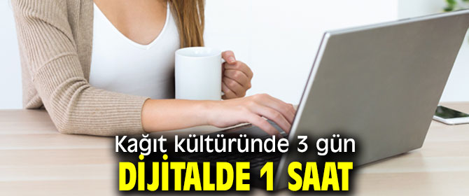Kağıt kültüründe 3 gün, dijitalde 1 saat