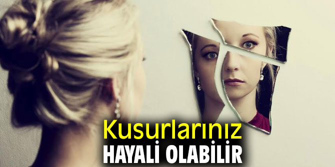 Kusurlarınız hayali olabilir
