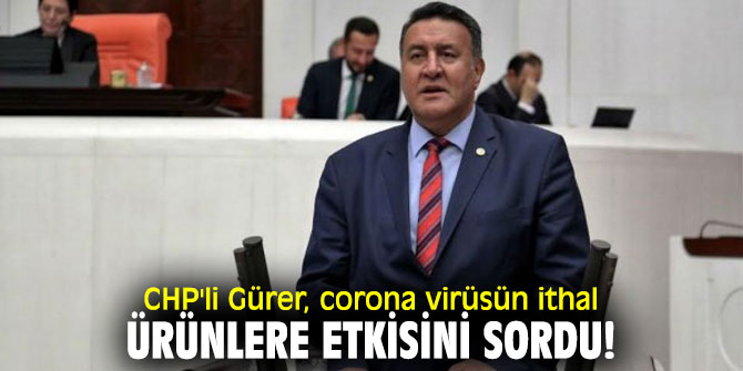 CHP'li Ömer Fethi Gürer, corona virüsün ithal ürünlere etkisini sordu!