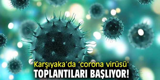 Karşıyaka’da ‘corona virüsü’ toplantıları başlıyor!