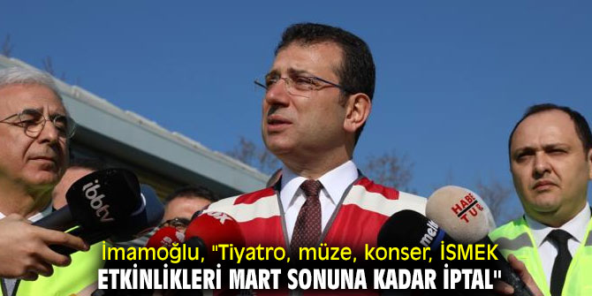 İmamoğlu, "Tiyatro, müze, konser, İSMEK etkinlikleri Mart sonuna kadar iptal"