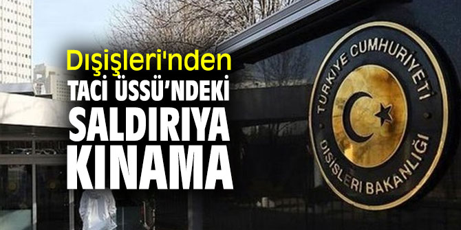 Dışişleri'nden Taci Üssü’ndeki saldırıya kınama