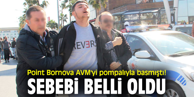 Point Bornova AVM'yi pompalıyla basmıştı! Sebebi belli oldu