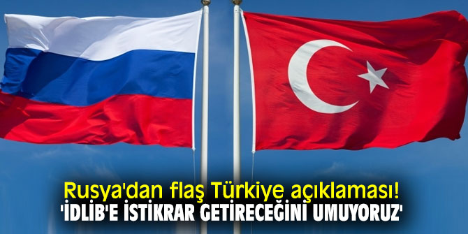 Rusya'dan flaş Türkiye açıklaması! 'İdlib'e istikrar getireceğini umuyoruz'