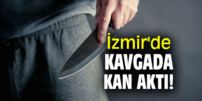 İzmir'de kavgada kan aktı! 1 yaralı!