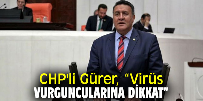 CHP'li Gürer, “Virüs vurguncularına dikkat”