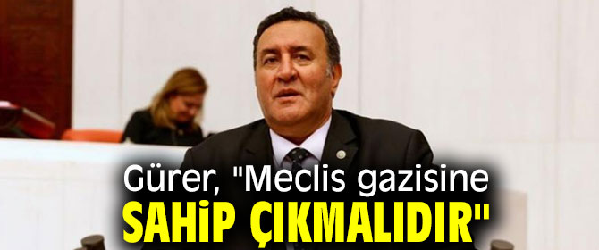 Gürer, "Meclis gazisine sahip çıkmalıdır"