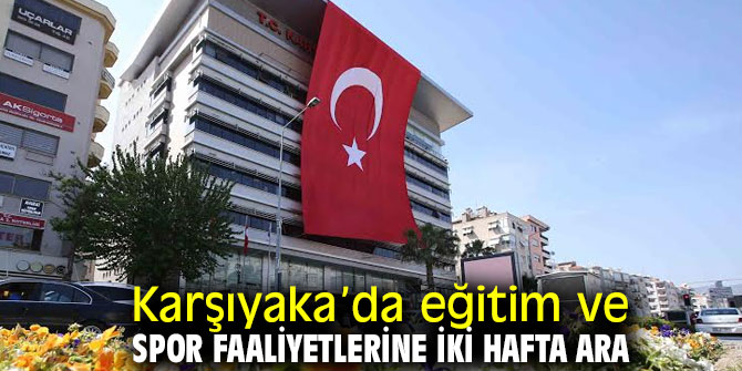 Karşıyaka’da eğitim ve spor faaliyetlerine iki hafta ara