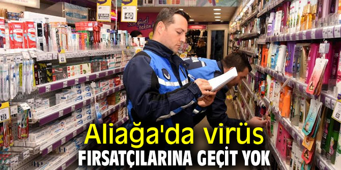 Aliağa'da virüs fırsatçılarına geçit yok