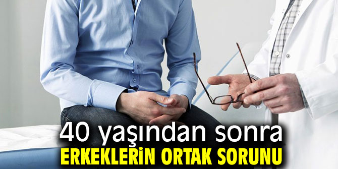40 yaşından sonra erkeklerin ortak sorunu