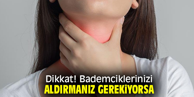 Bademciklerinizi aldırmanız mı gerekiyor?