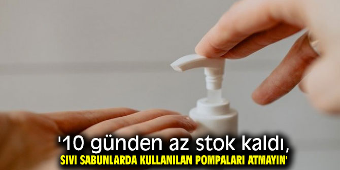 Stoklar tükeniyor! "Sıvı sabunlarda kullanılan pompaları atmayın"