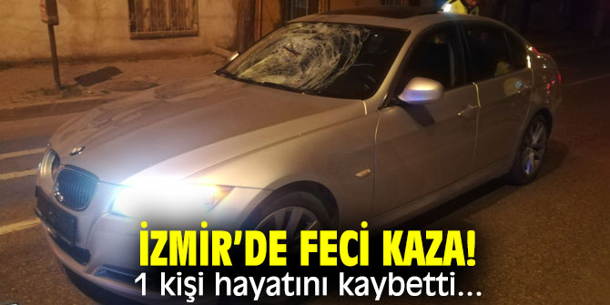 İzmir’de feci kaza! 1 kişi hayatını kaybetti...