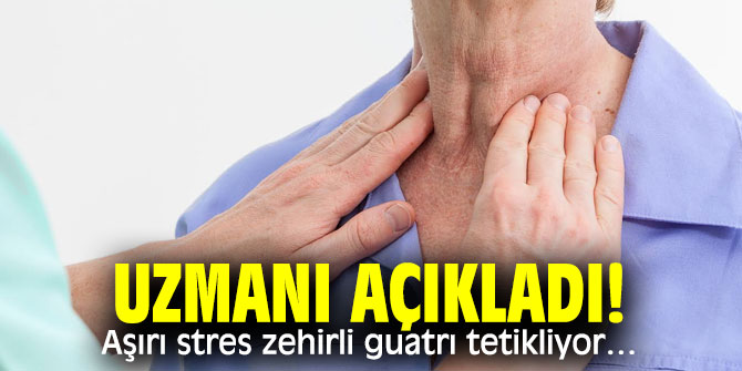 Aşırı stres zehirli guatrı tetikliyor!