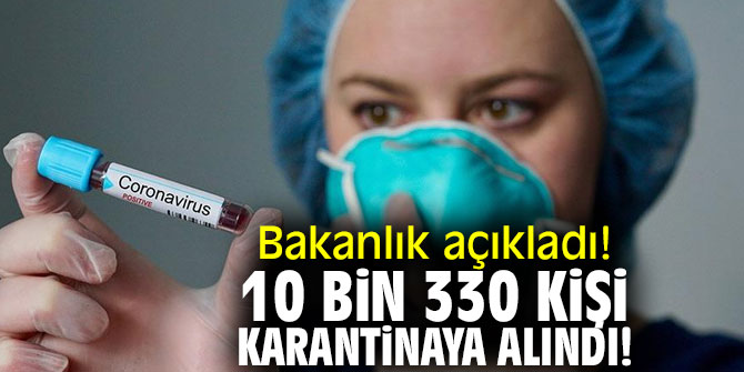 Bakanlık açıkladı! 10 bin 330 kişi karantinaya alındı!