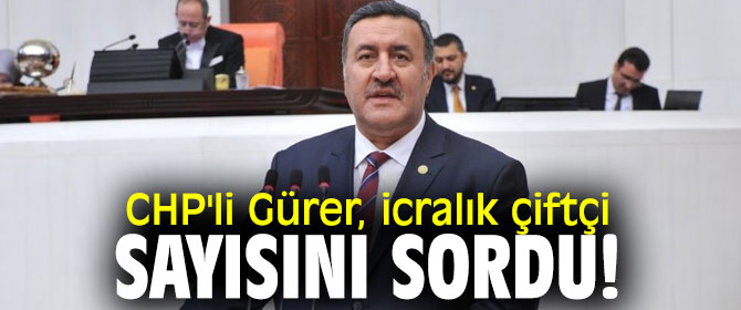 CHP'li Gürer, icralık çiftçi sayısını sordu!
