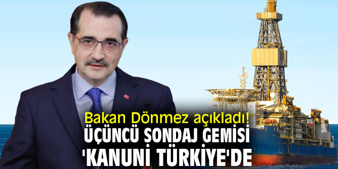 Bakan Dönmez açıkladı! Üçüncü Sondaj Gemisi 'Kanuni Türkiye'de