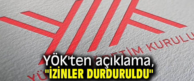 YÖK'ten açıklama, "İzinler durduruldu"