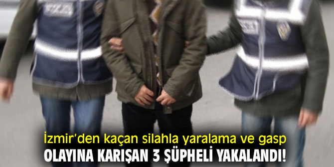 İzmir’den kaçan silahla yaralama ve gasp olayına karışan 3 şüpheli yakalandı!