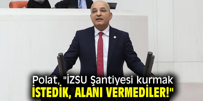 CHP’li Polat, "İZSU Şantiyesi kurmak istedik, alanı vermediler!"