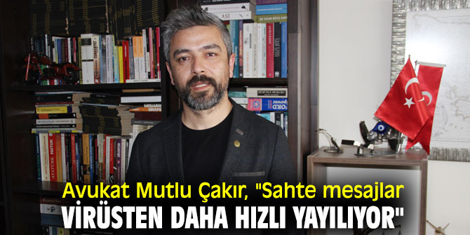 Avukat Mutlu Çakır, "Sahte mesajlar virüsten daha hızlı yayılıyor"
