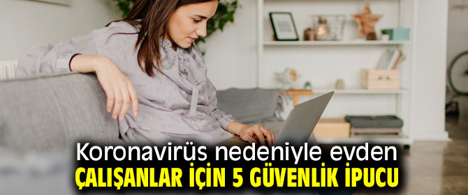 Koronavirüs nedeniyle evden çalışanlar için 5 güvenlik ipucu