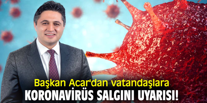 Başkan Acar'dan vatandaşlara Koronavirüs salgını uyarısı!