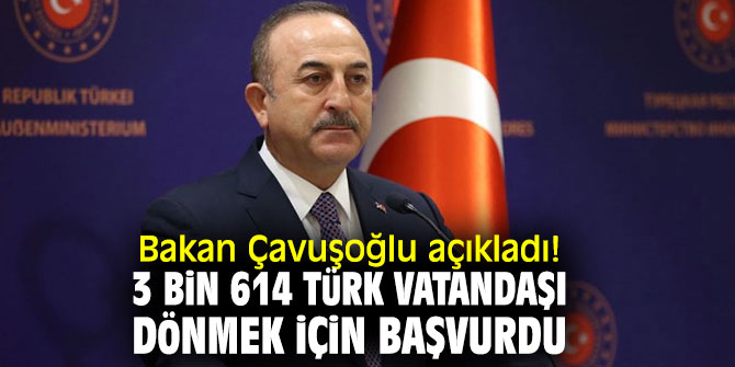 Bakan Çavuşoğlu açıkladı! 3 bin 614 Türk vatandaşı dönmek için başvurdu