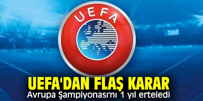 UEFA'dan flaş karar! Avrupa Şampiyonası'nı 1 yıl erteledi
