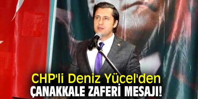 CHP'li Deniz Yücel'den Çanakkale zaferi mesajı!