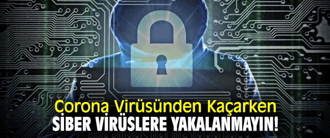 Dikkat! Corona Virüsünden Kaçarken Siber Virüslere Yakalanmayın! 