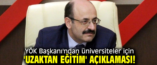 YÖK Başkanı'ndan 'uzaktan eğitim' açıklaması!