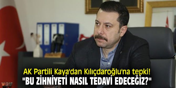 AK Partili Kaya'dan CHP lideri Kılıçdaroğlu'na tepki! "Bu zihniyeti nasıl tedavi edeceğiz?"