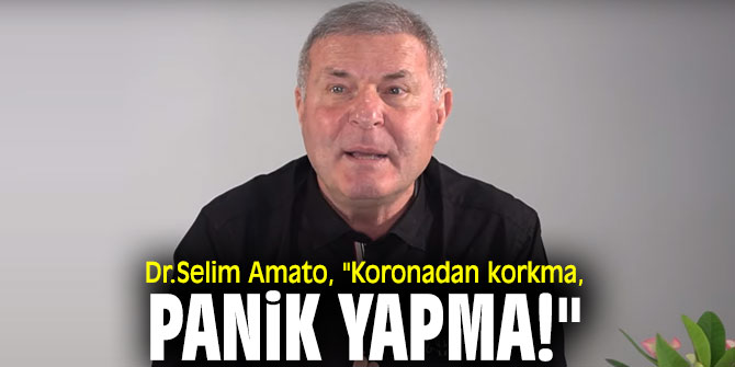 Dr.Selim Amato, "Koronadan korkma, Panik yapma!"