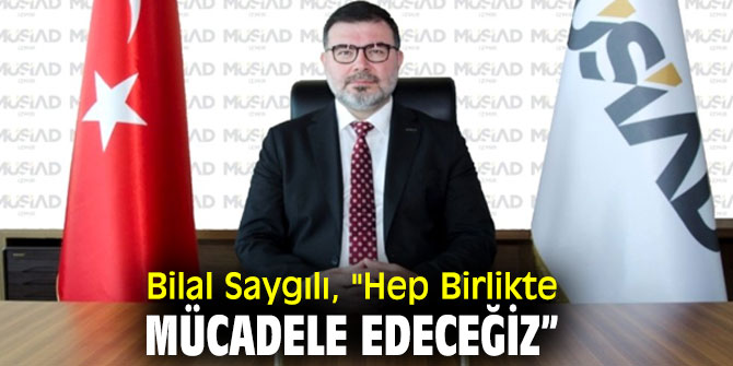 Bilal Saygılı, "Hep Birlikte Mücadele Edeceğiz”