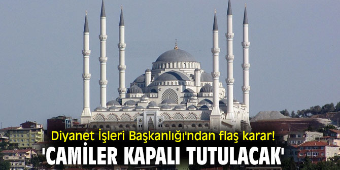 Diyanet İşleri Başkanlığı'ndan flaş karar! 'Camiler kapalı tutulacak'