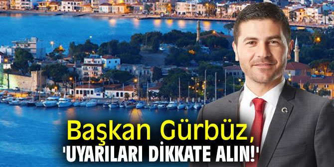 Başkan Gürbüz, 'Uyarıları dikkate alın!'