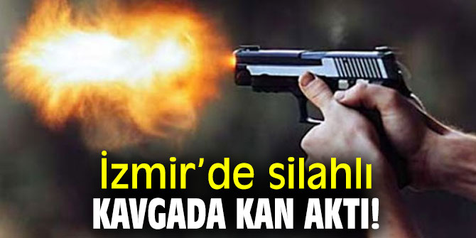 İzmir’de silahlı kavgada kan aktı!
