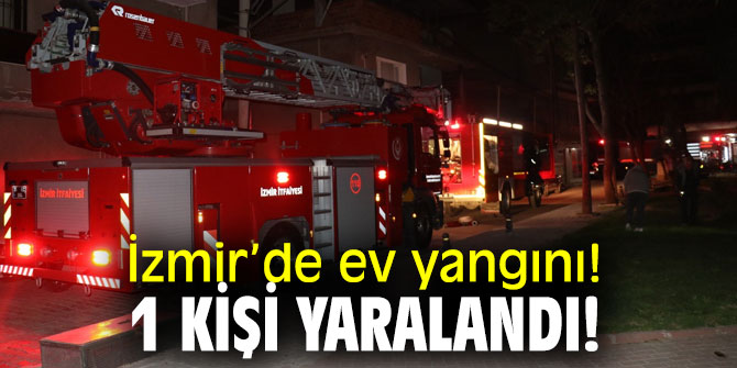 İzmir’de ev yangını! 1 kişi yaralandı!