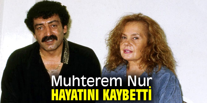Muhterem Nur yaşamını yitirdi!