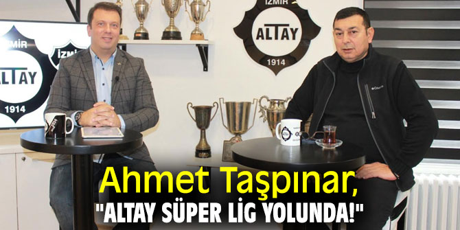Ahmet Taşpınar, "Altay Süper Lig yolunda!"