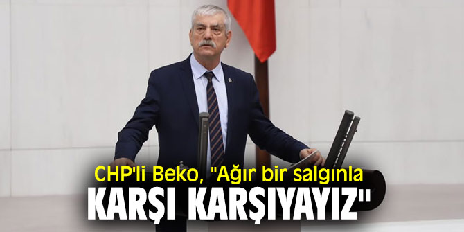 CHP'li Beko, "Ağır bir salgınla karşı karşıyayız"