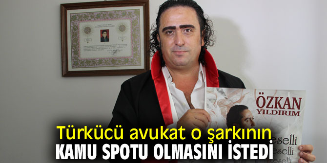Türkücü avukat o şarkının kamu spotu olmasını istedi