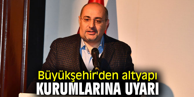 Büyükşehir'den altyapı kurumlarına uyarı