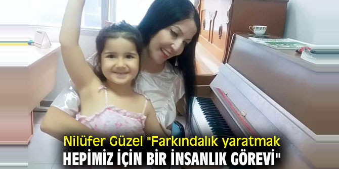 Nilüfer Güzel "Farkındalık yaratmak hepimiz için bir insanlık görevi"