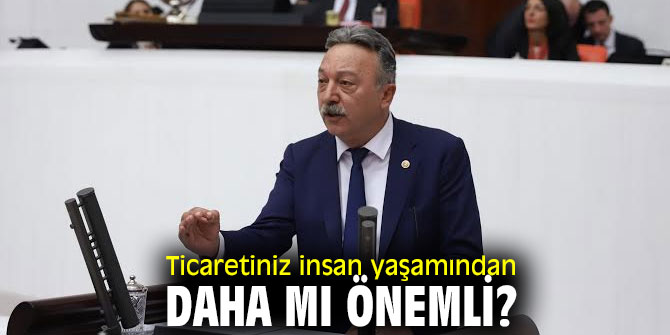 Ticaretiniz insan yaşamından daha mı önemli?